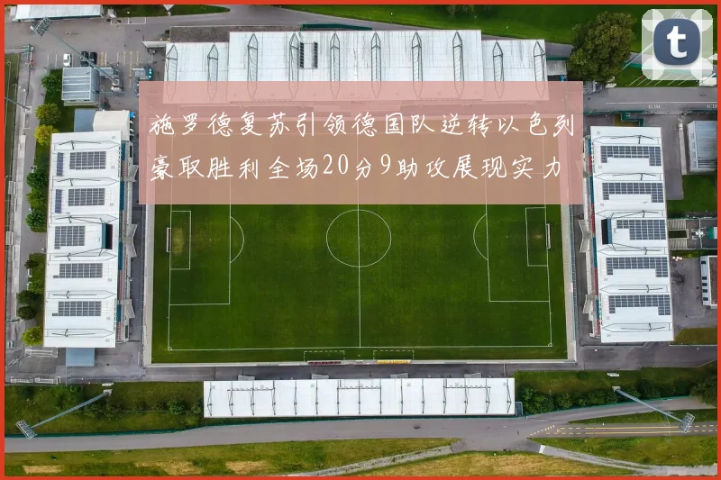 施罗德复苏引领德国队逆转以色列豪取胜利全场20分9助攻展现实力