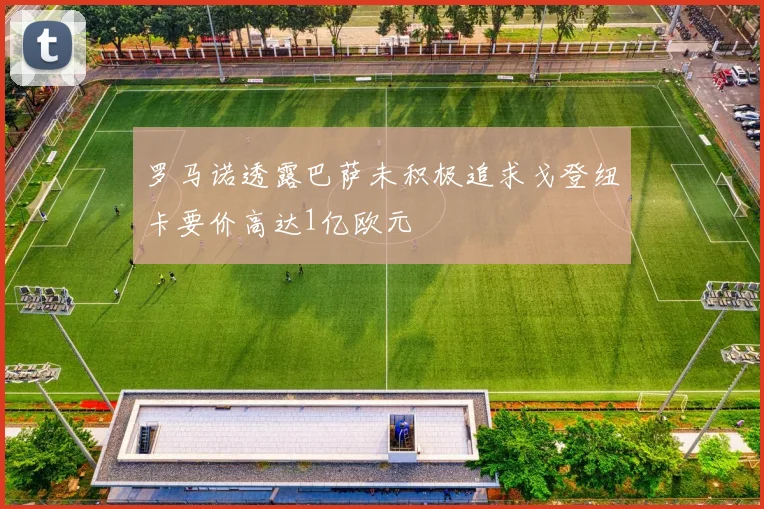 罗马诺透露巴萨未积极追求戈登纽卡要价高达1亿欧元