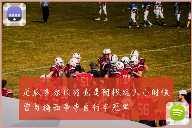 厄瓜多尔门将竟是阿根廷人小时候曾与梅西争夺自行车冠军