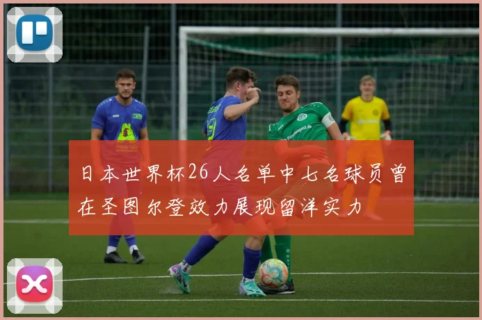 日本世界杯26人名单中七名球员曾在圣图尔登效力展现留洋实力