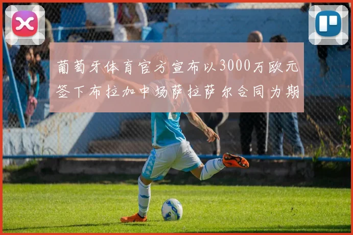 葡萄牙体育官方宣布以3000万欧元签下布拉加中场萨拉萨尔合同为期五年