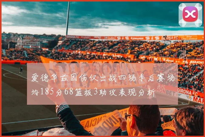 爱德华兹因伤仅出战四场季后赛场均185分68篮板3助攻表现分析
