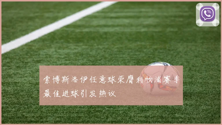 索博斯洛伊任意球荣膺利物浦赛季最佳进球引发热议