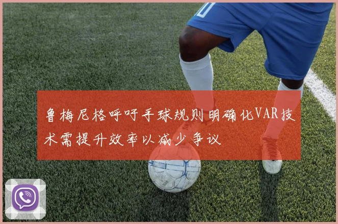 鲁梅尼格呼吁手球规则明确化VAR技术需提升效率以减少争议