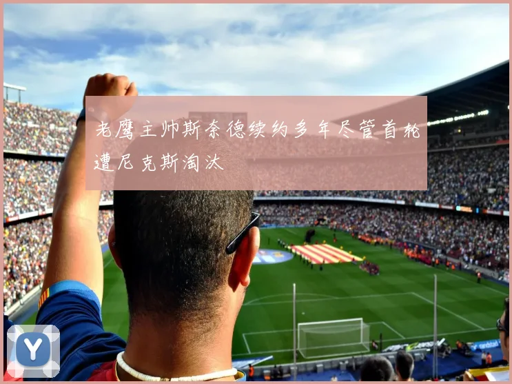 老鹰主帅斯奈德续约多年尽管首轮遭尼克斯淘汰