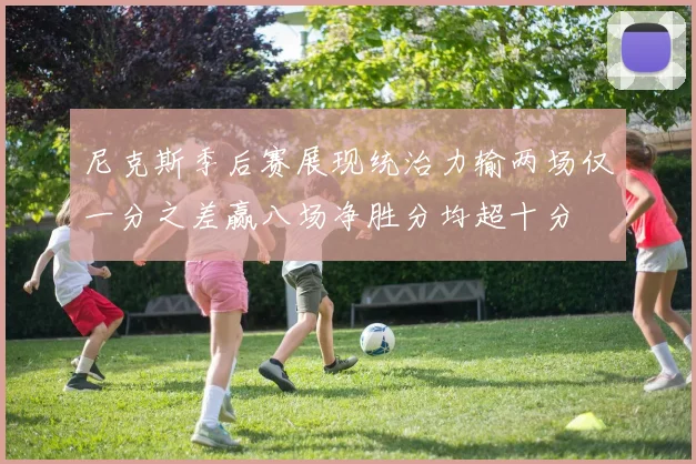尼克斯季后赛展现统治力输两场仅一分之差赢八场净胜分均超十分