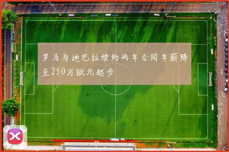 罗马与迪巴拉续约两年合同年薪降至250万欧元起步