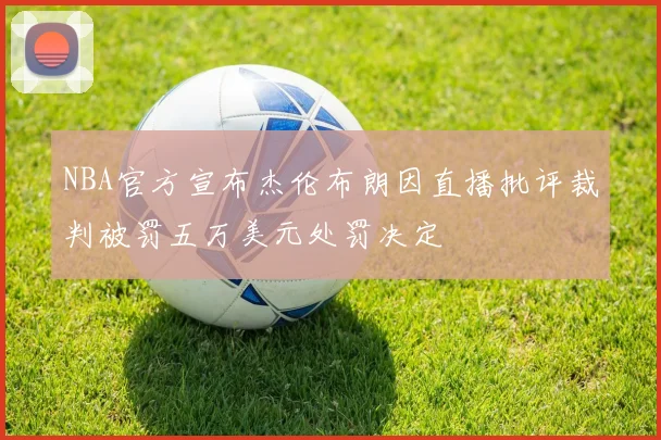 NBA官方宣布杰伦布朗因直播批评裁判被罚五万美元处罚决定