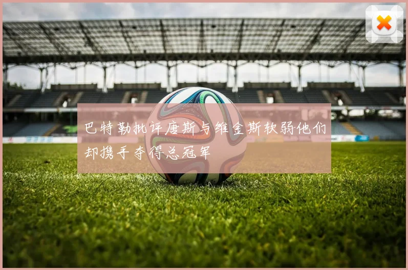 巴特勒批评唐斯与维金斯软弱他们却携手夺得总冠军